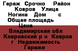 Гараж  Срочно1 › Район ­ Ковров › Улица ­ Ногина › Дом ­ 18 с3 › Общая площадь ­ 21 › Цена ­ 400 000 - Владимирская обл., Ковровский р-н, Ковров г. Недвижимость » Гаражи   